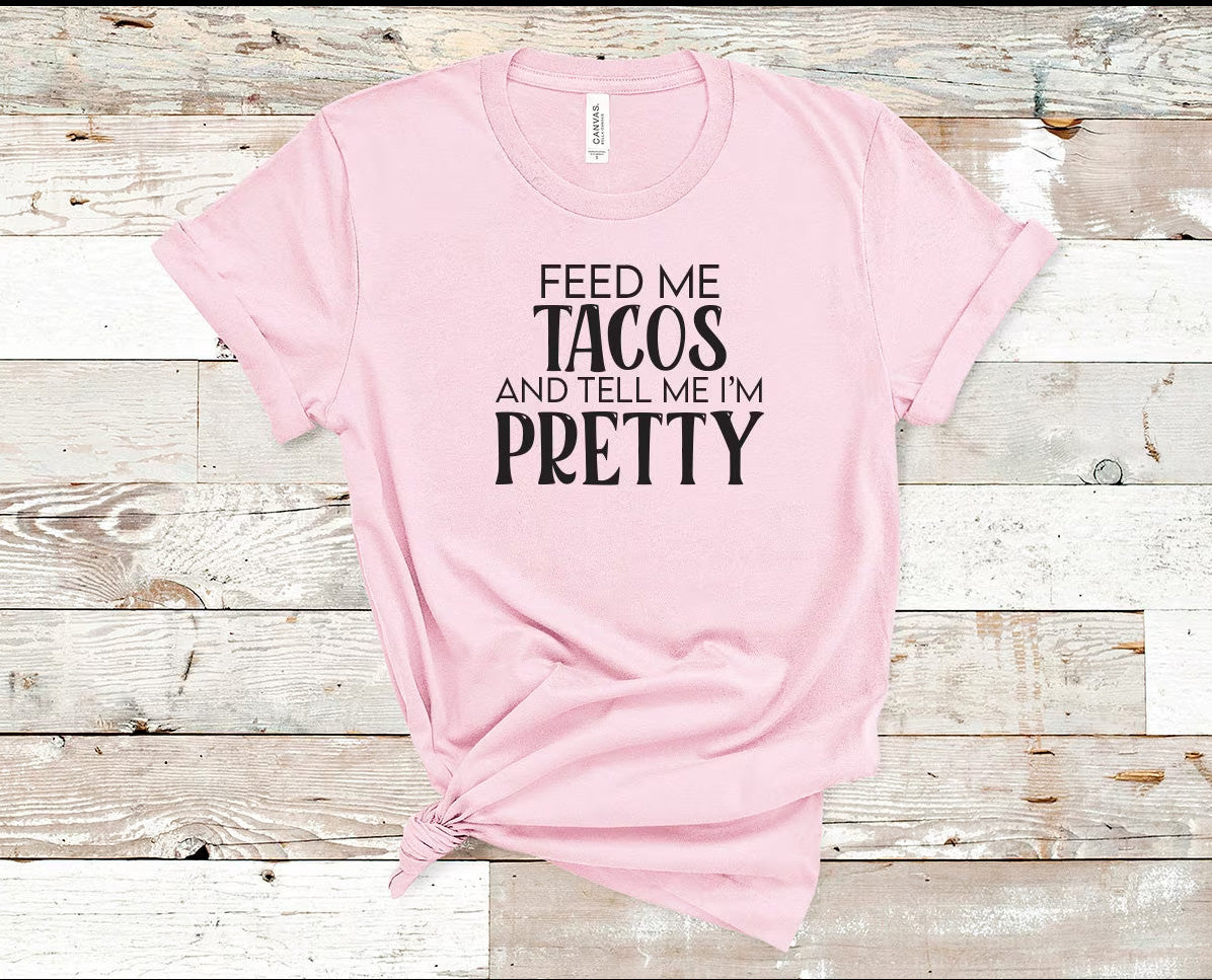 Feed Me Tacos and Tell Me I'm Pretty Graphic Tee